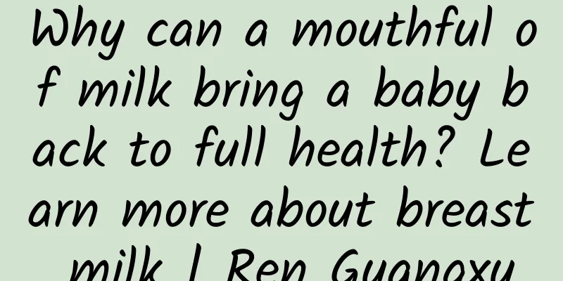 Why can a mouthful of milk bring a baby back to full health? Learn more about breast milk | Ren Guangxu