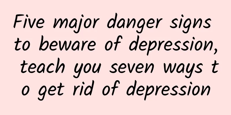 Five major danger signs to beware of depression, teach you seven ways to get rid of depression