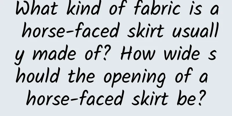 What kind of fabric is a horse-faced skirt usually made of? How wide should the opening of a horse-faced skirt be?