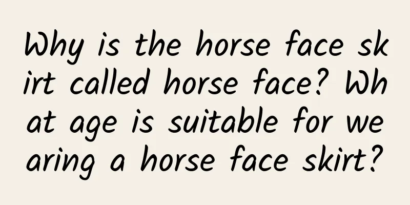 Why is the horse face skirt called horse face? What age is suitable for wearing a horse face skirt?