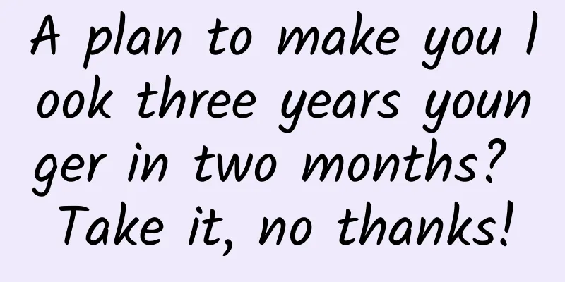 A plan to make you look three years younger in two months? Take it, no thanks!