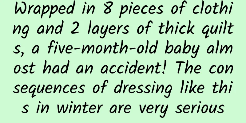 Wrapped in 8 pieces of clothing and 2 layers of thick quilts, a five-month-old baby almost had an accident! The consequences of dressing like this in winter are very serious
