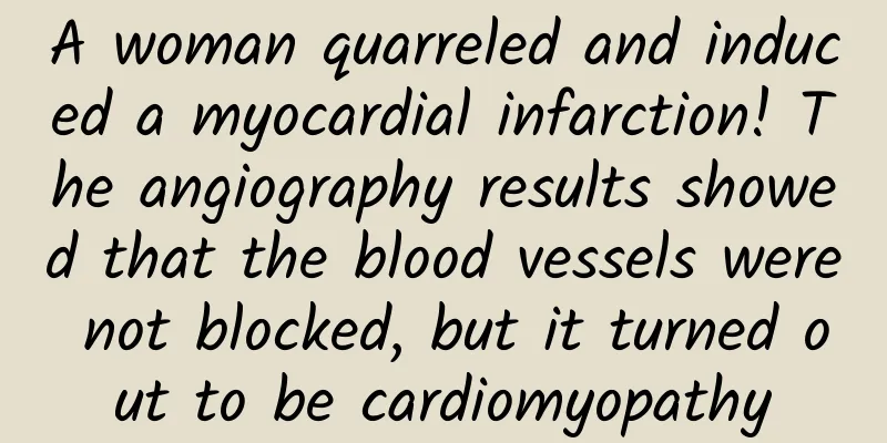A woman quarreled and induced a myocardial infarction! The angiography results showed that the blood vessels were not blocked, but it turned out to be cardiomyopathy