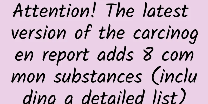 Attention! The latest version of the carcinogen report adds 8 common substances (including a detailed list)