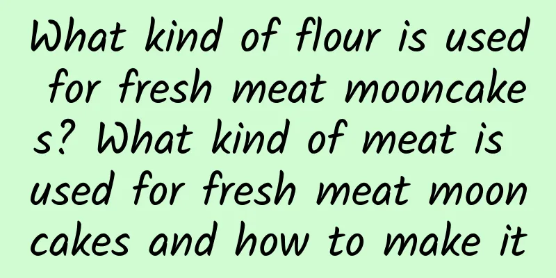 What kind of flour is used for fresh meat mooncakes? What kind of meat is used for fresh meat mooncakes and how to make it