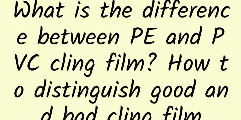 What is the difference between PE and PVC cling film? How to distinguish good and bad cling film