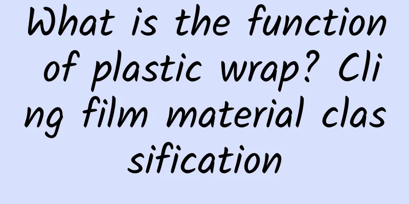 What is the function of plastic wrap? Cling film material classification