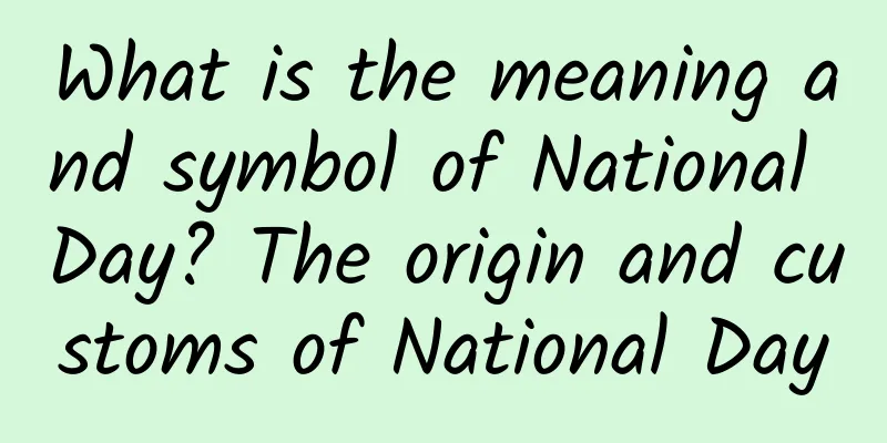What is the meaning and symbol of National Day? The origin and customs of National Day