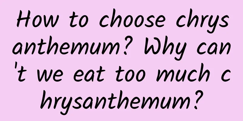 How to choose chrysanthemum? Why can't we eat too much chrysanthemum?