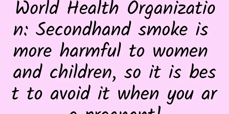 World Health Organization: Secondhand smoke is more harmful to women and children, so it is best to avoid it when you are pregnant!