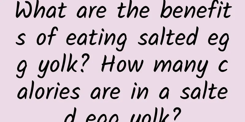 What are the benefits of eating salted egg yolk? How many calories are in a salted egg yolk?