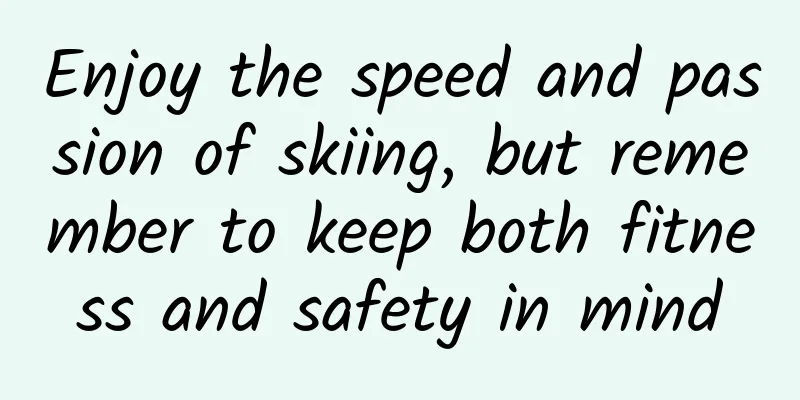 Enjoy the speed and passion of skiing, but remember to keep both fitness and safety in mind