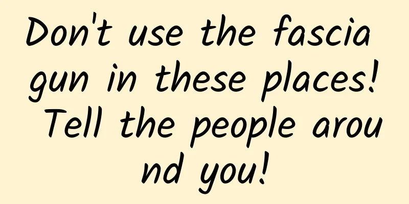 Don't use the fascia gun in these places! Tell the people around you!