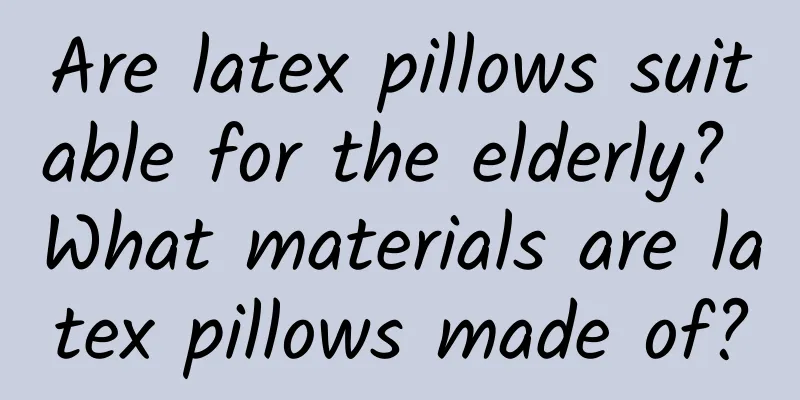 Are latex pillows suitable for the elderly? What materials are latex pillows made of?