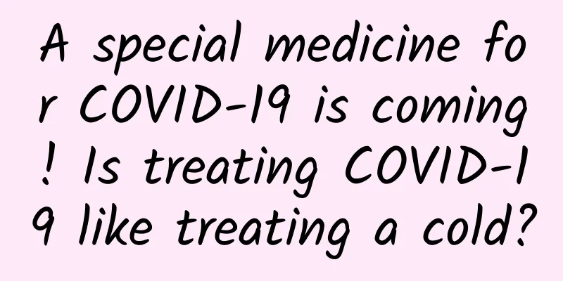 A special medicine for COVID-19 is coming! Is treating COVID-19 like treating a cold?