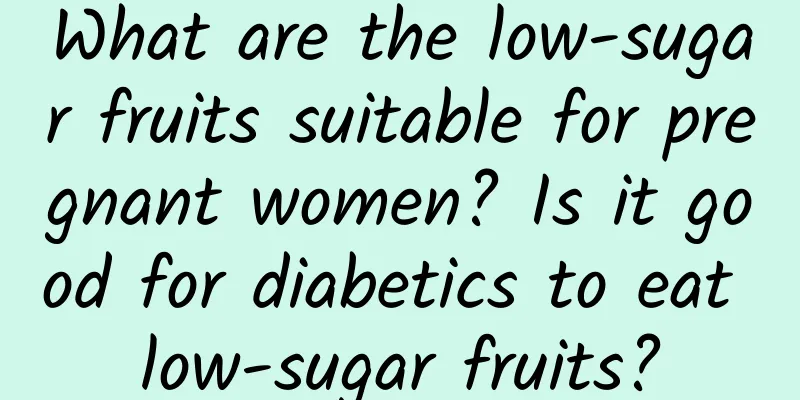 What are the low-sugar fruits suitable for pregnant women? Is it good for diabetics to eat low-sugar fruits?