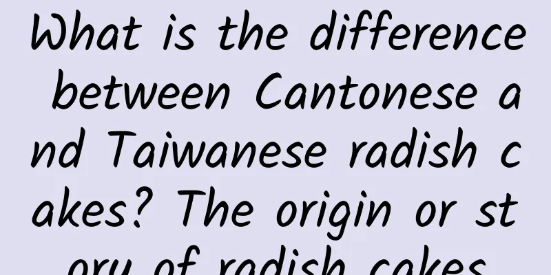 What is the difference between Cantonese and Taiwanese radish cakes? The origin or story of radish cakes