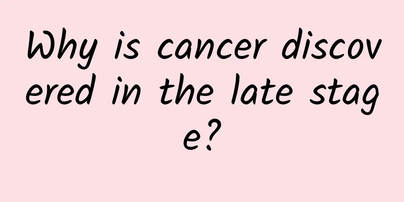 Why is cancer discovered in the late stage?