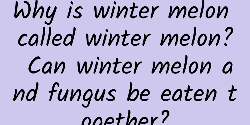 Why is winter melon called winter melon? Can winter melon and fungus be eaten together?