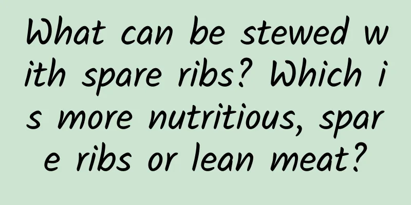 What can be stewed with spare ribs? Which is more nutritious, spare ribs or lean meat?