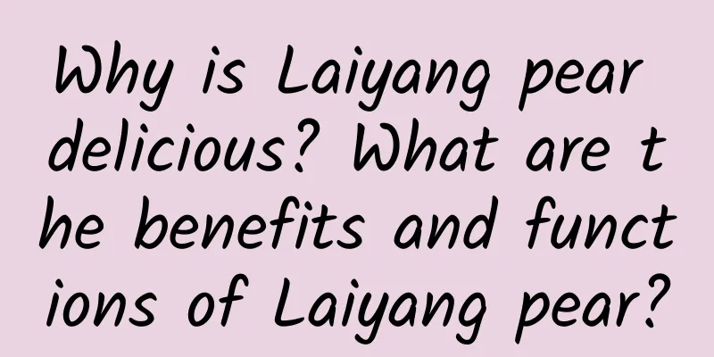 Why is Laiyang pear delicious? What are the benefits and functions of Laiyang pear?