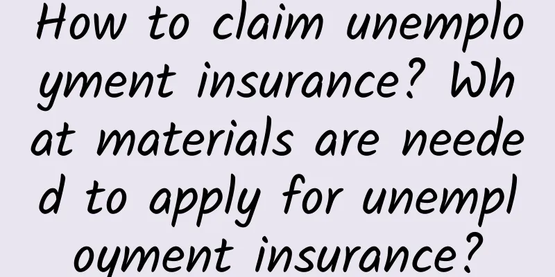 How to claim unemployment insurance? What materials are needed to apply for unemployment insurance?