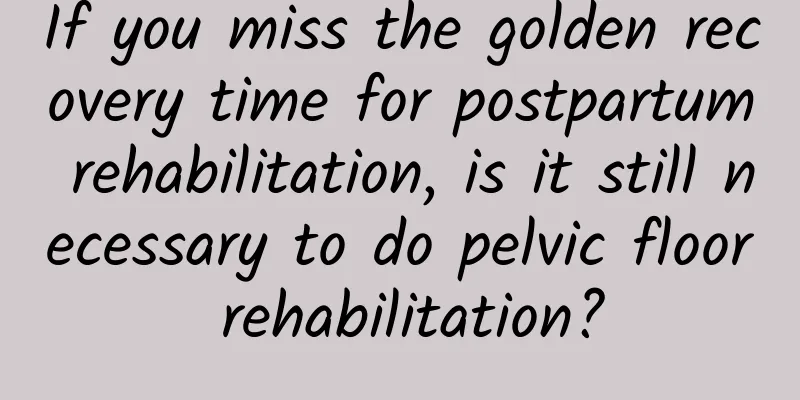 If you miss the golden recovery time for postpartum rehabilitation, is it still necessary to do pelvic floor rehabilitation?