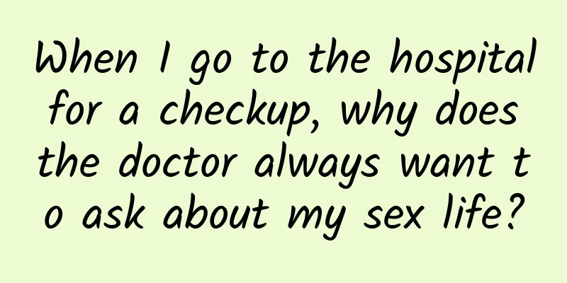 When I go to the hospital for a checkup, why does the doctor always want to ask about my sex life?