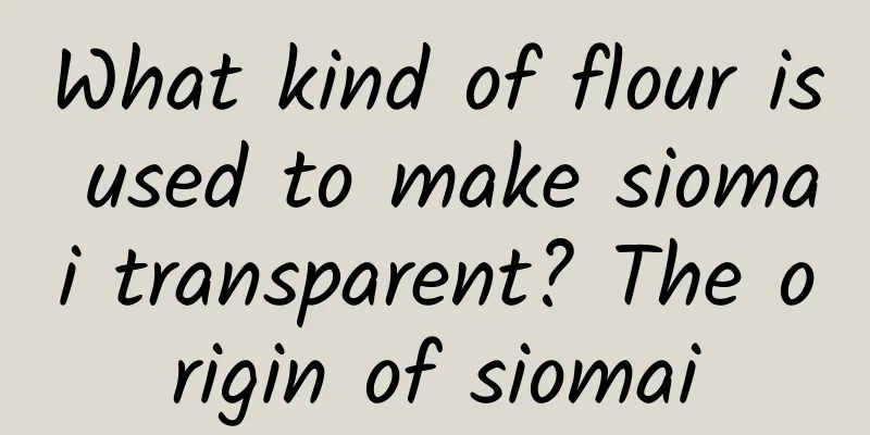 What kind of flour is used to make siomai transparent? The origin of siomai