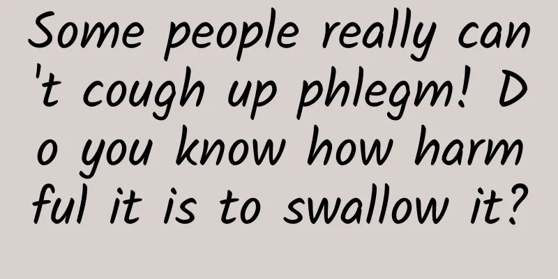 Some people really can't cough up phlegm! Do you know how harmful it is to swallow it?