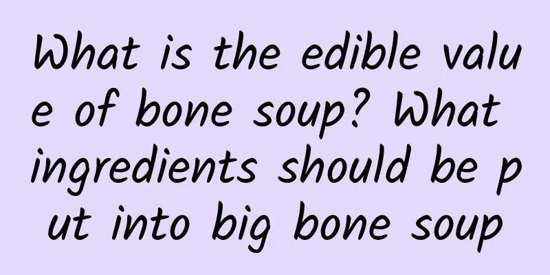 What is the edible value of bone soup? What ingredients should be put into big bone soup