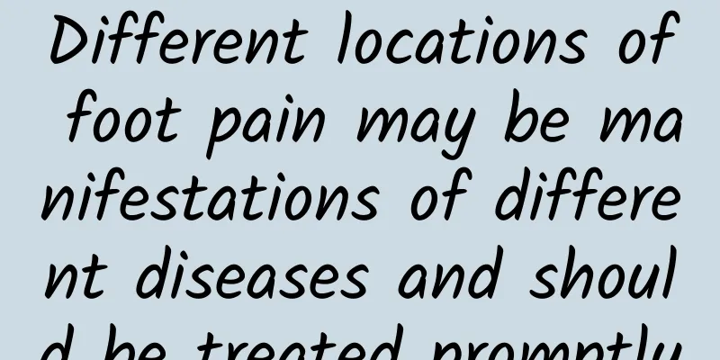 Different locations of foot pain may be manifestations of different diseases and should be treated promptly