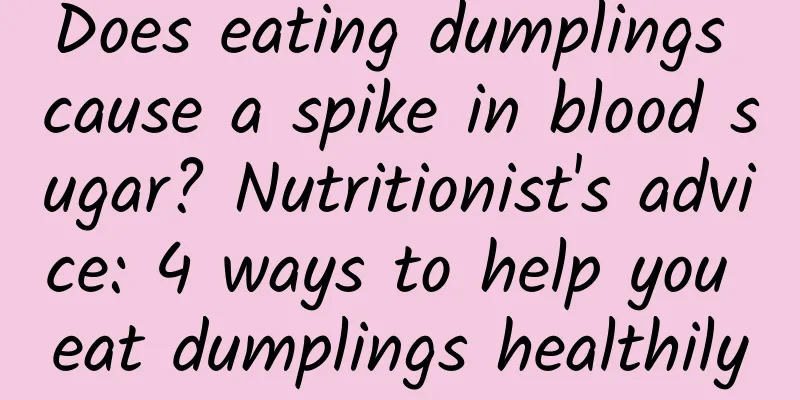 Does eating dumplings cause a spike in blood sugar? Nutritionist's advice: 4 ways to help you eat dumplings healthily