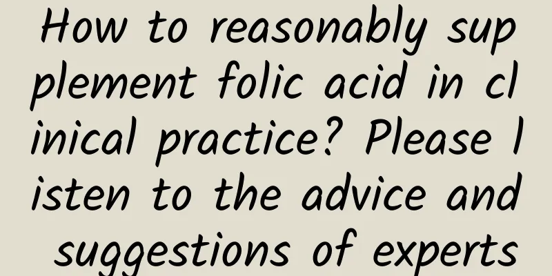 How to reasonably supplement folic acid in clinical practice? Please listen to the advice and suggestions of experts