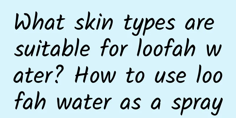 What skin types are suitable for loofah water? How to use loofah water as a spray