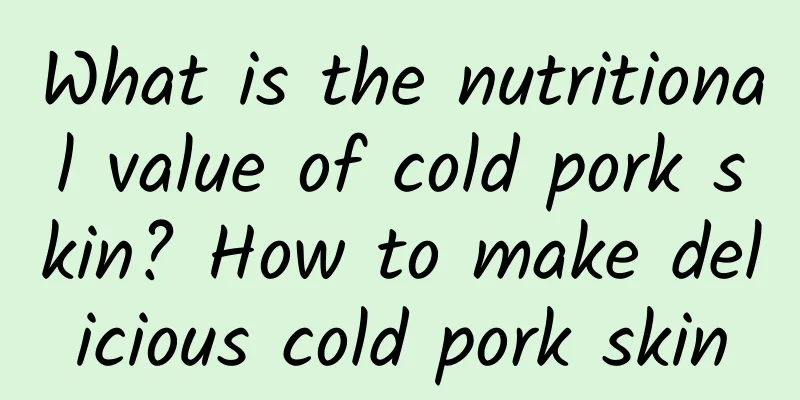 What is the nutritional value of cold pork skin? How to make delicious cold pork skin