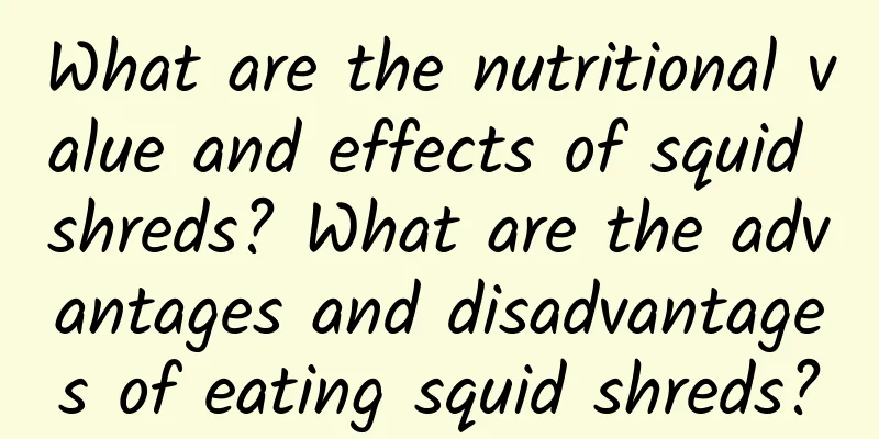 What are the nutritional value and effects of squid shreds? What are the advantages and disadvantages of eating squid shreds?
