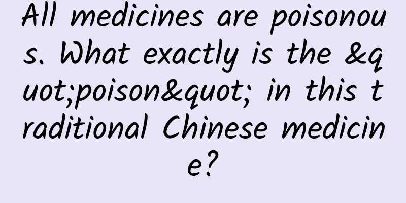 All medicines are poisonous. What exactly is the "poison" in this traditional Chinese medicine?