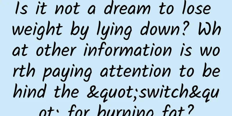 Is it not a dream to lose weight by lying down? What other information is worth paying attention to behind the "switch" for burning fat?