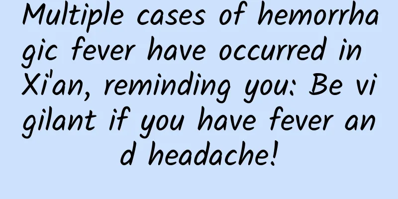 Multiple cases of hemorrhagic fever have occurred in Xi'an, reminding you: Be vigilant if you have fever and headache!