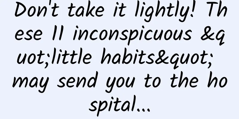 Don't take it lightly! These 11 inconspicuous "little habits" may send you to the hospital...