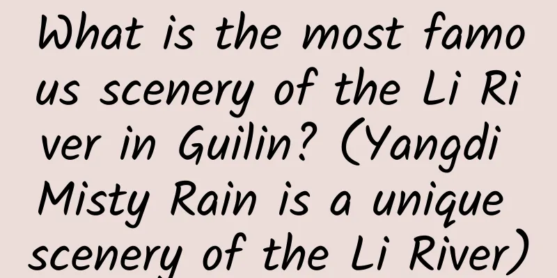 What is the most famous scenery of the Li River in Guilin? (Yangdi Misty Rain is a unique scenery of the Li River)