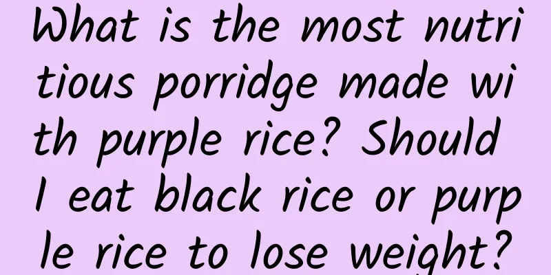 What is the most nutritious porridge made with purple rice? Should I eat black rice or purple rice to lose weight?