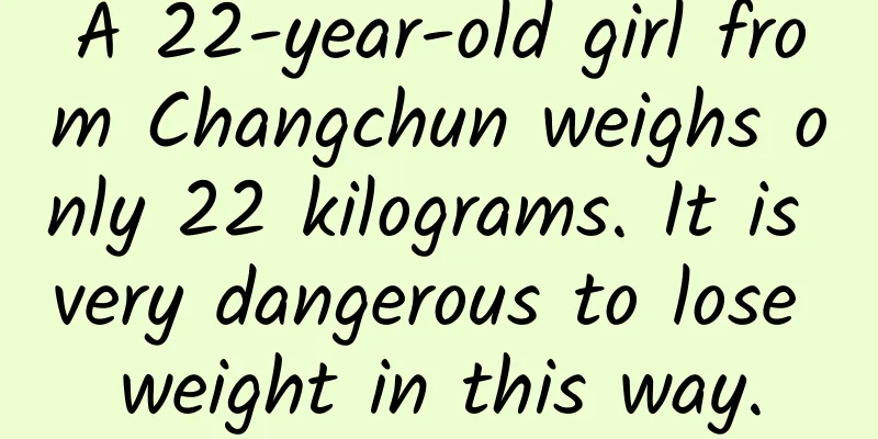 A 22-year-old girl from Changchun weighs only 22 kilograms. It is very dangerous to lose weight in this way.