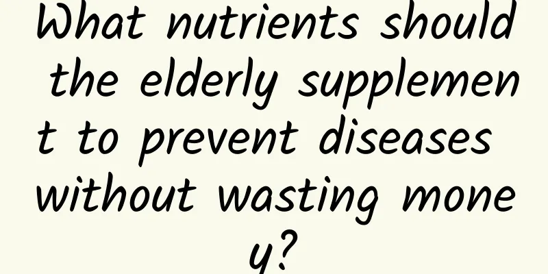 What nutrients should the elderly supplement to prevent diseases without wasting money?