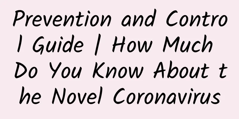 Prevention and Control Guide | How Much Do You Know About the Novel Coronavirus