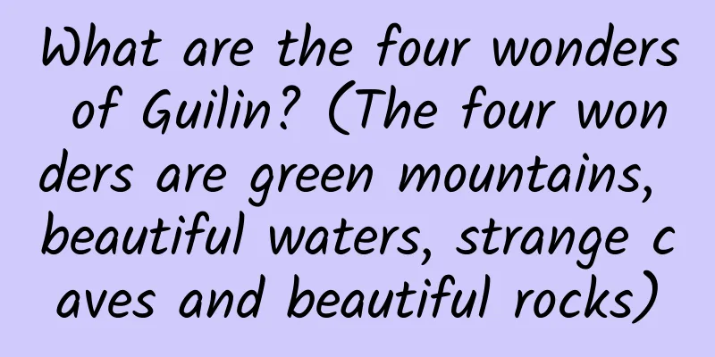 What are the four wonders of Guilin? (The four wonders are green mountains, beautiful waters, strange caves and beautiful rocks)