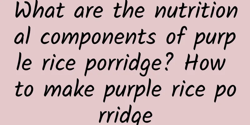 What are the nutritional components of purple rice porridge? How to make purple rice porridge