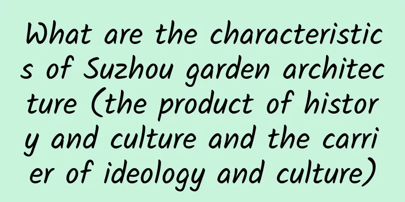 What are the characteristics of Suzhou garden architecture (the product of history and culture and the carrier of ideology and culture)
