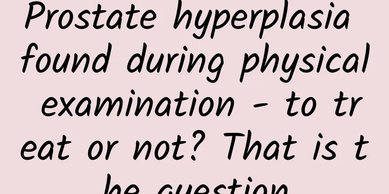 Prostate hyperplasia found during physical examination - to treat or not? That is the question